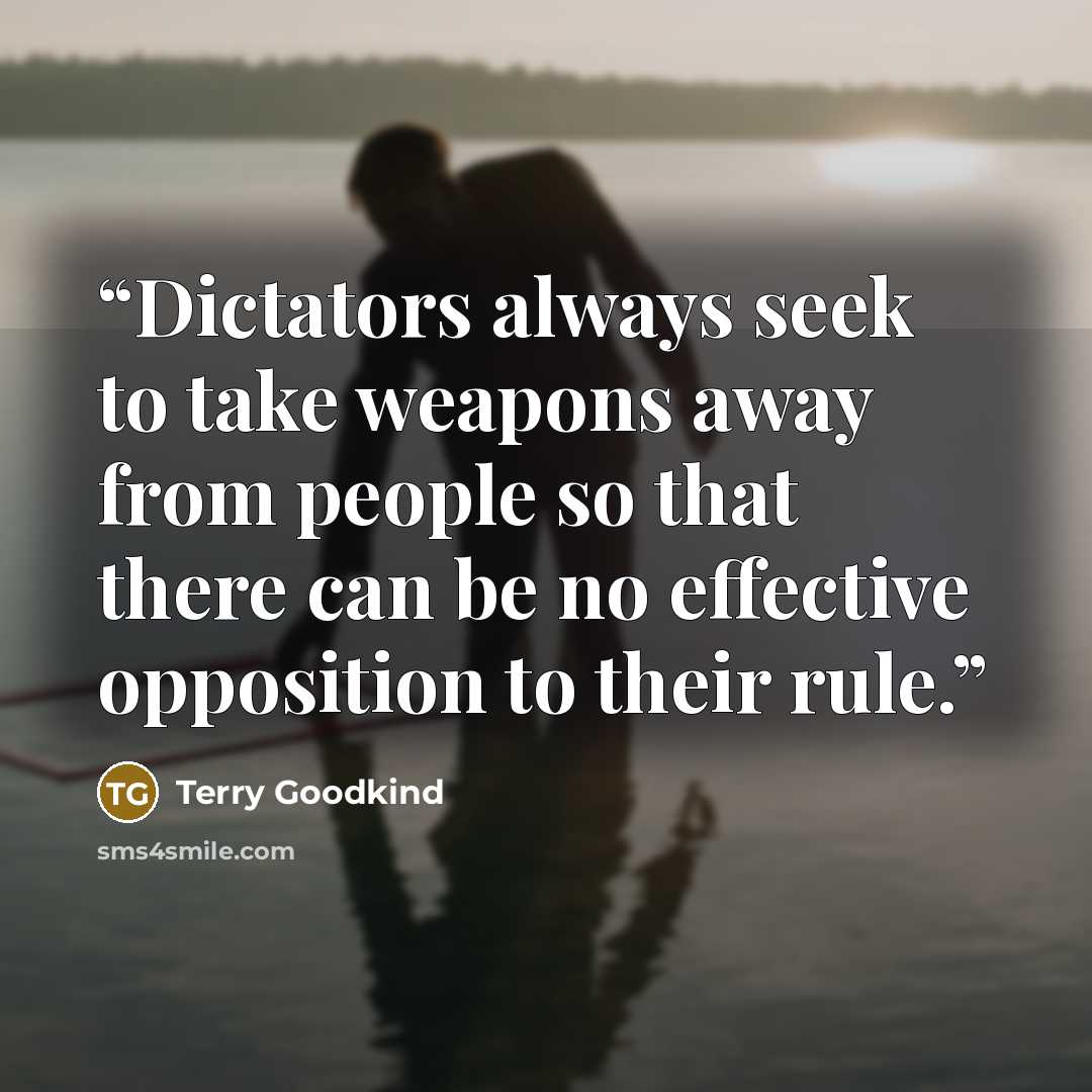 “Dictators always seek to take weapons away from people so that there can be no effective opposition to their rule.” quote by Terry Goodkind