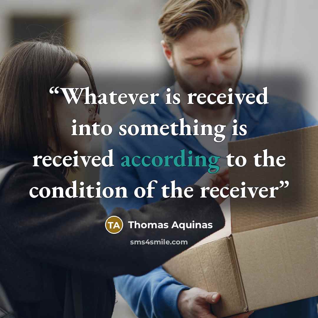 “Whatever is received into something is received according to the condition of the receiver” quote by Thomas Aquinas