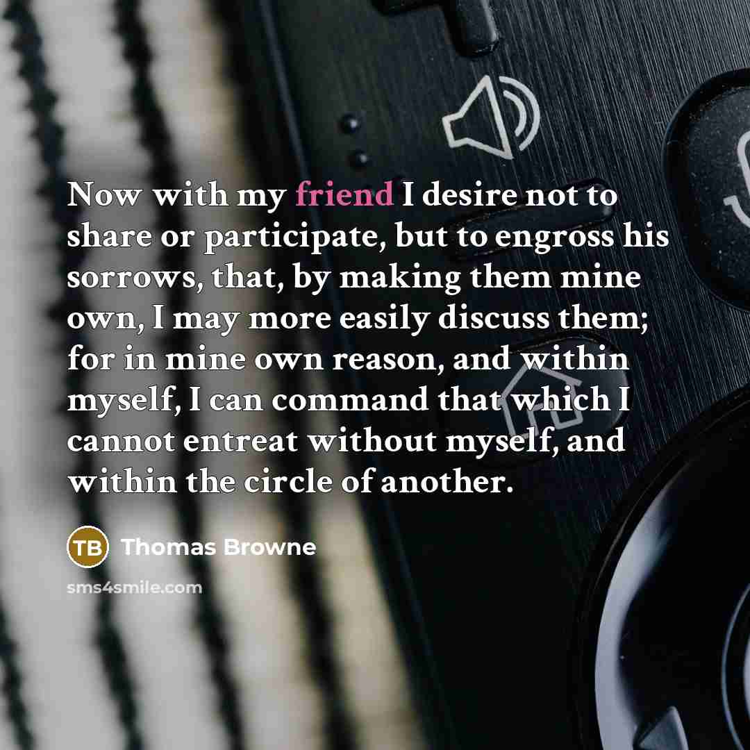 “Now with my friend I desire not to share or…” quote by Thomas Browne