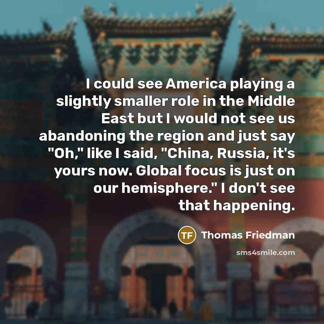 “I could see America playing a slightly smaller role in…” quote by Thomas Friedman