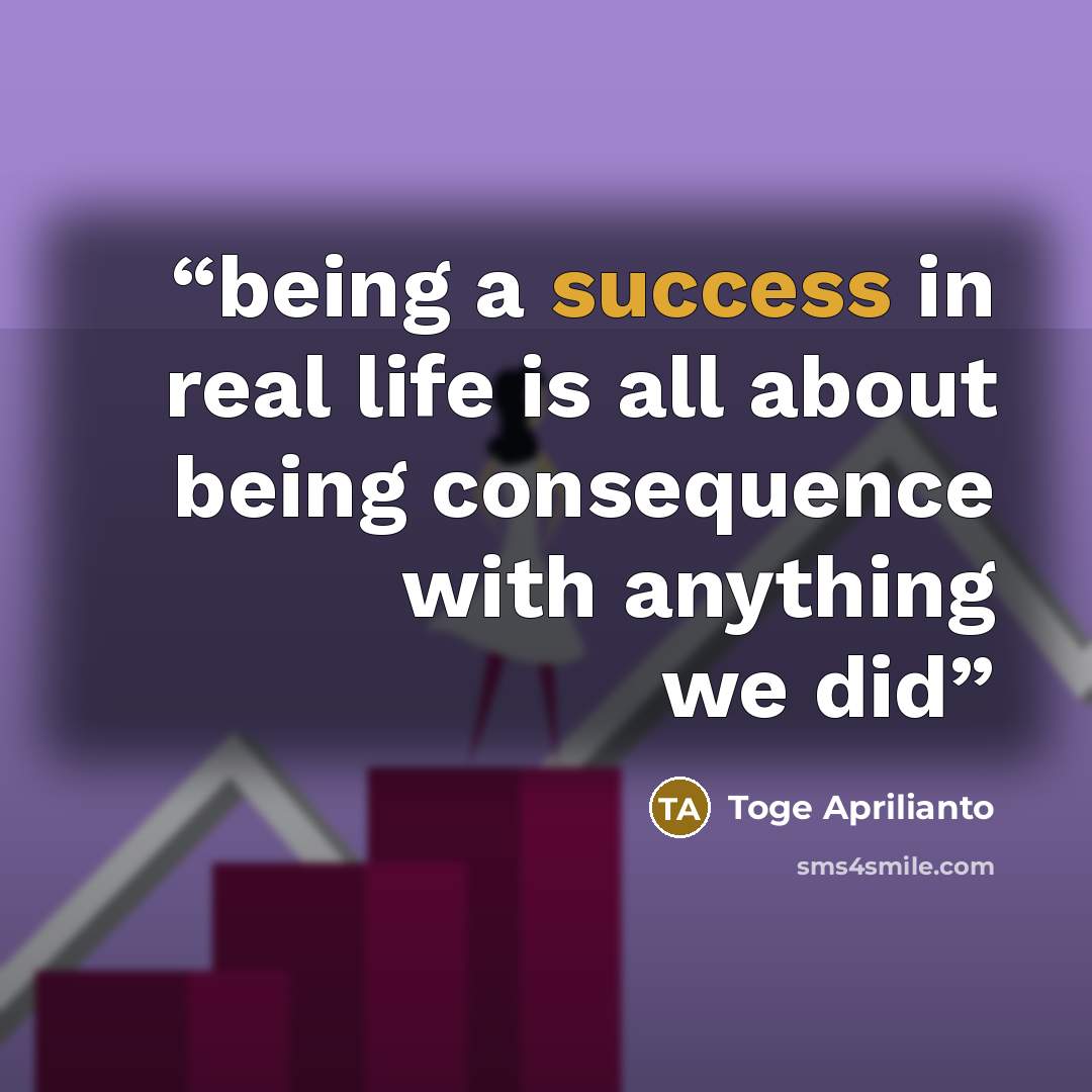 “being a success in real life is all about being consequence with anything we did” quote by Toge Aprilianto