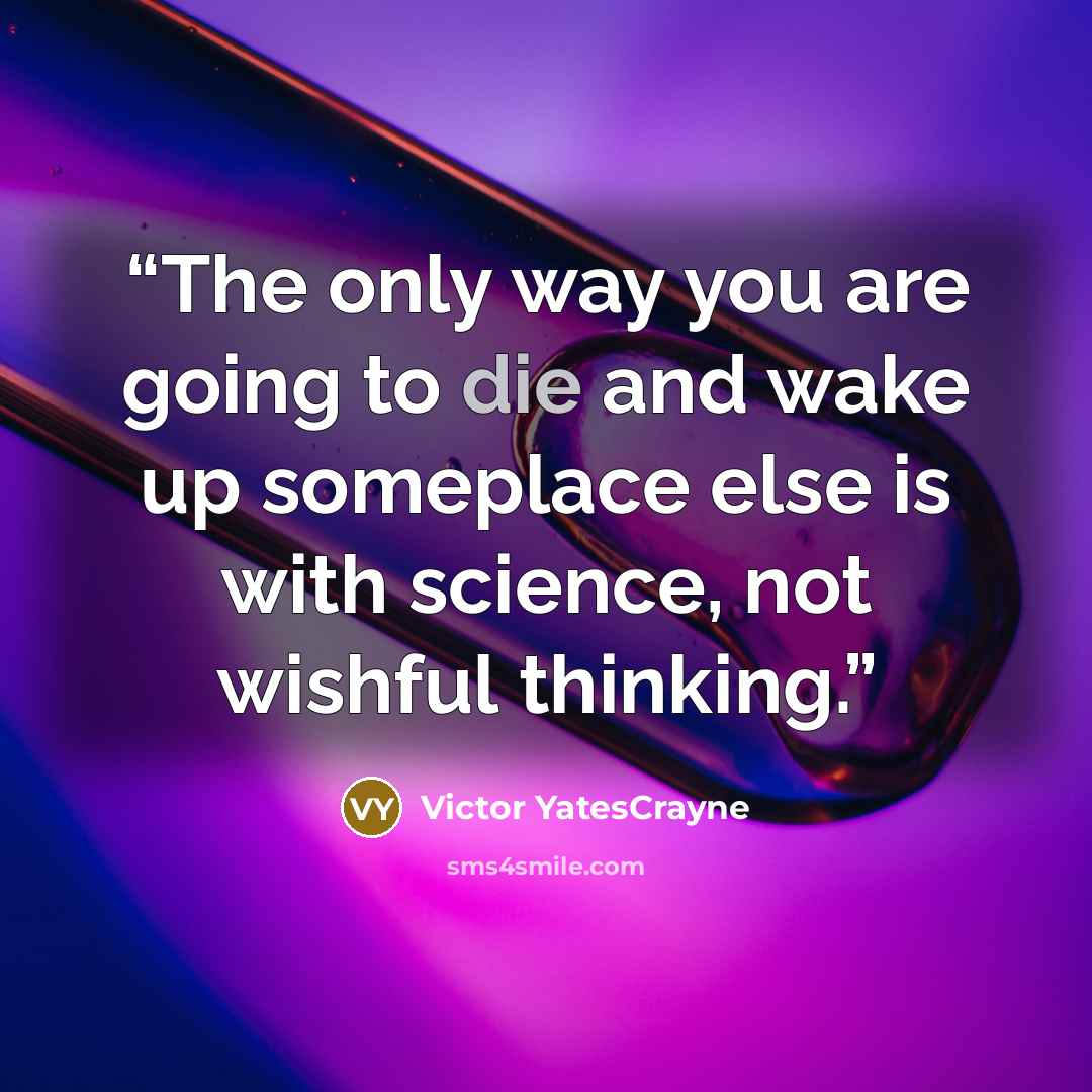“The only way you are going to die and wake up someplace else is with science, not wishful thinking.” quote by Victor YatesCrayne