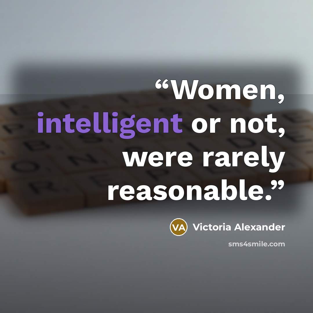 “Women, intelligent or not, were rarely reasonable.” quote by Victoria Alexander