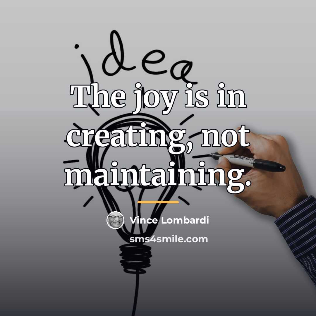 “The joy is in creating, not maintaining.…” quote by Vince Lombardi