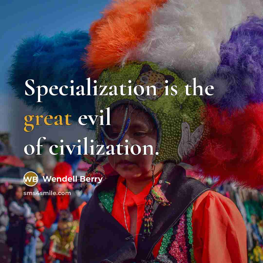 “Specialization is the great evil of civilization.…” quote by Wendell Berry
