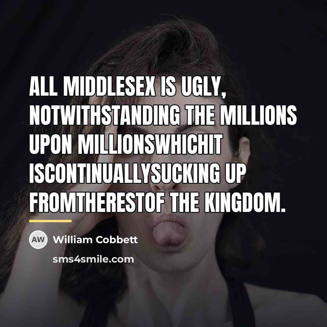 “All Middlesex is ugly, notwithstanding the millions upon millionswhichit iscontinuallysucking…” quote by William Cobbett