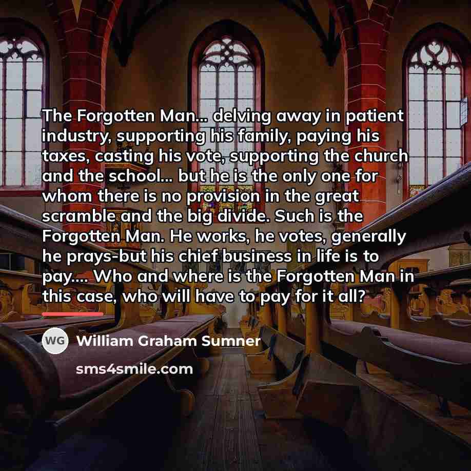 “The Forgotten Man... delving away in patient industry, supporting his…” quote by William Graham Sumner