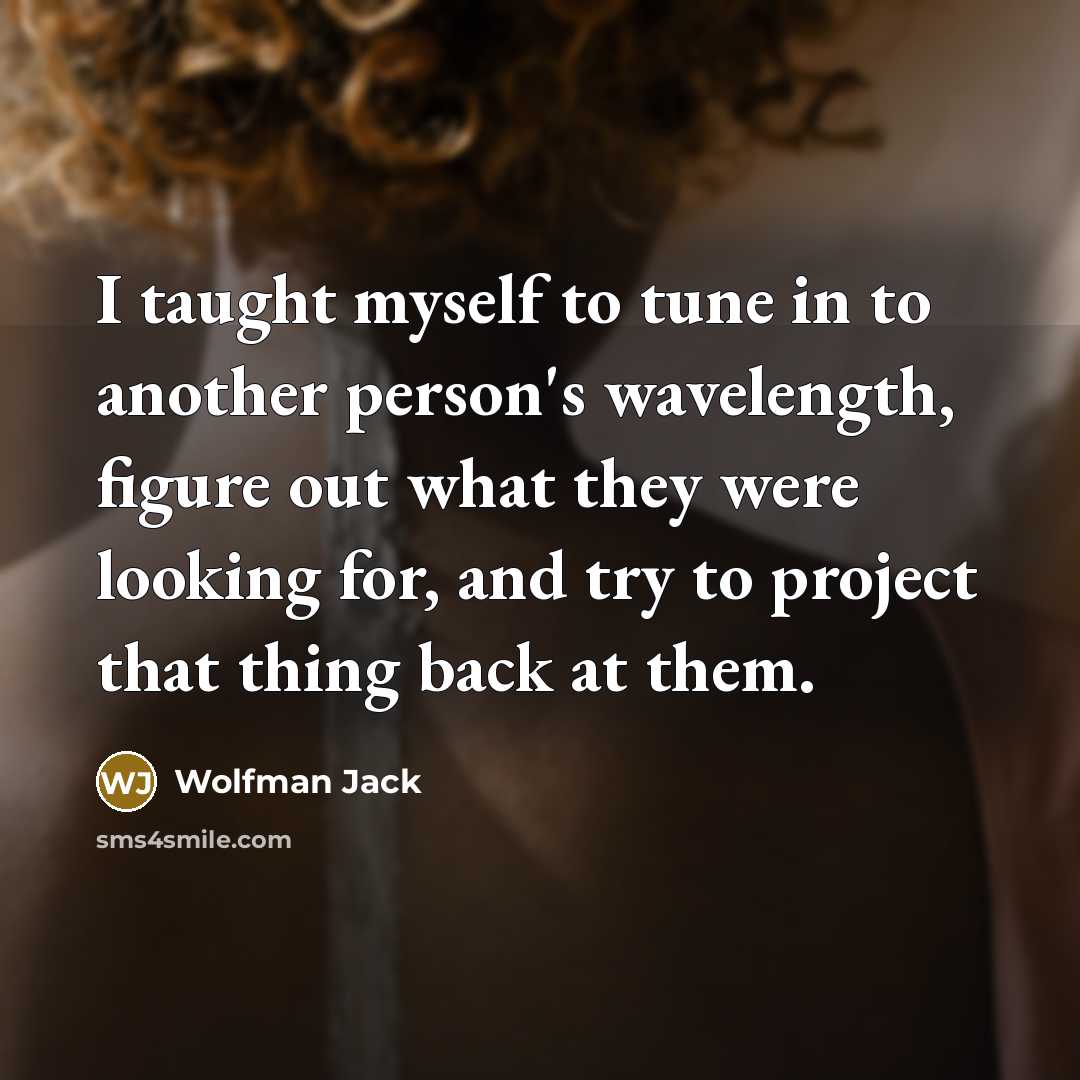 “I taught myself to tune in to another person's wavelength,…” quote by Wolfman Jack