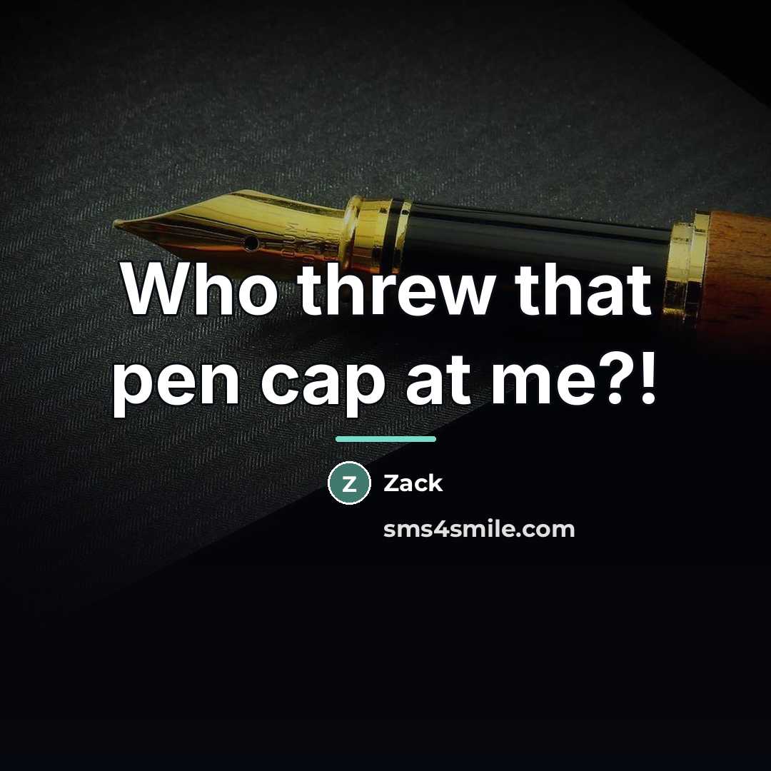 “Who threw that pen cap at me?!…” quote by Zack