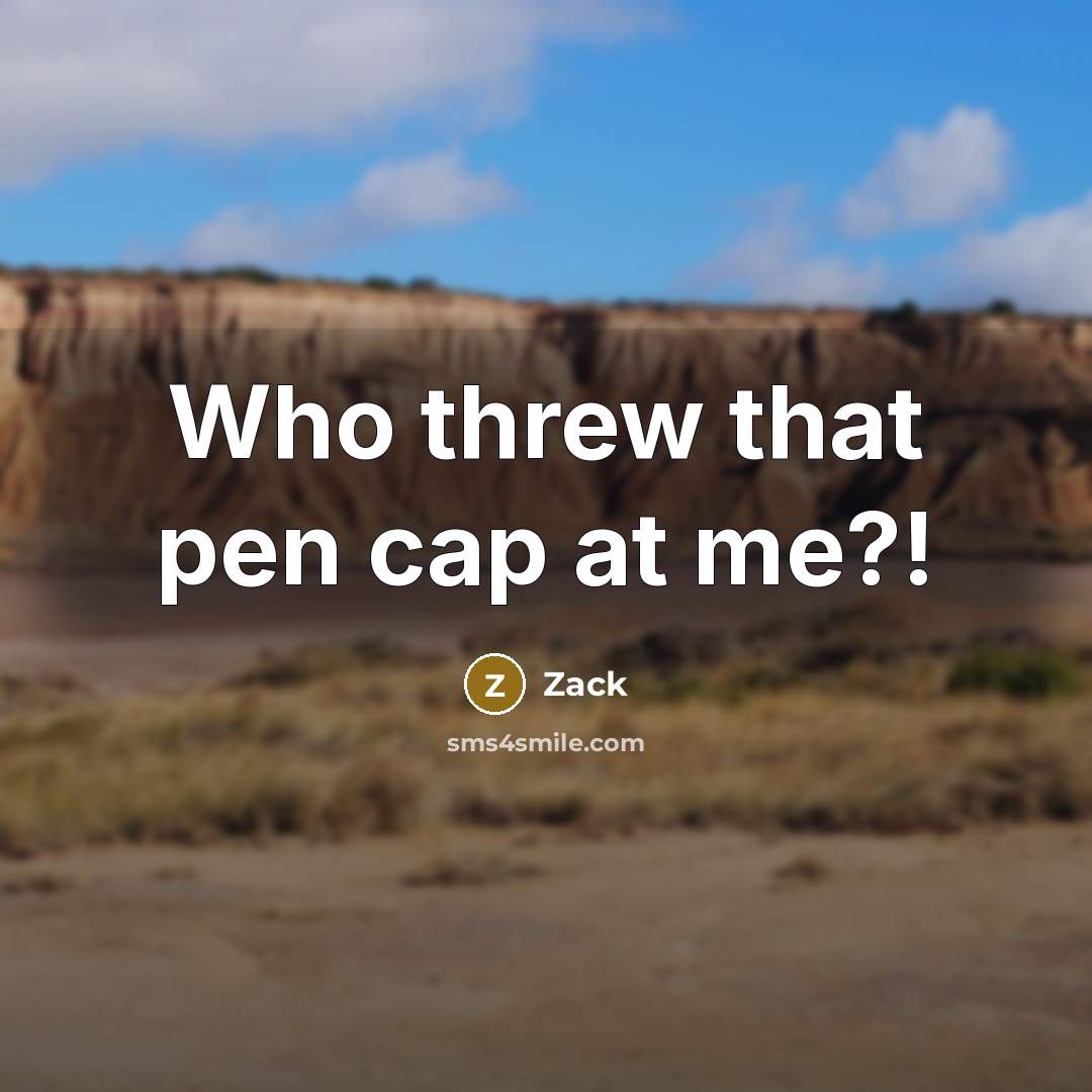 “Who threw that pen cap at me?!” quote by Zack