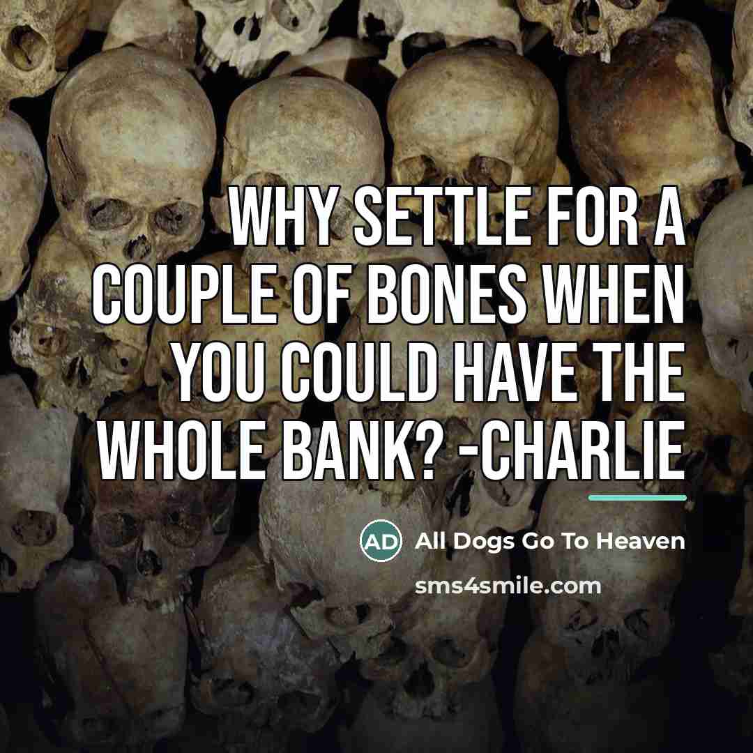 “Why settle for a couple of bones when you could…” quote by All Dogs Go To Heaven