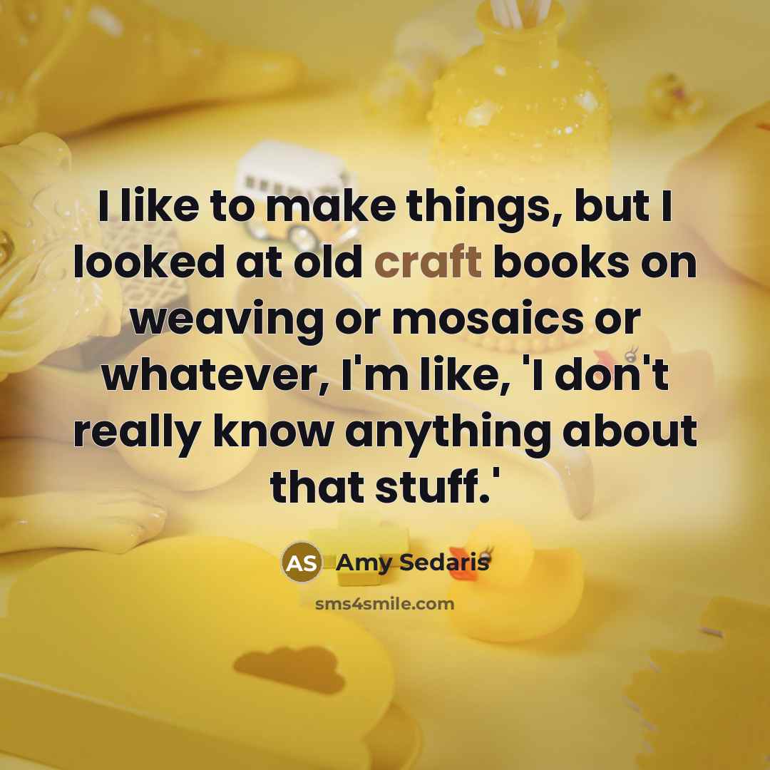 “I like to make things, but I looked at old…” quote by Amy Sedaris