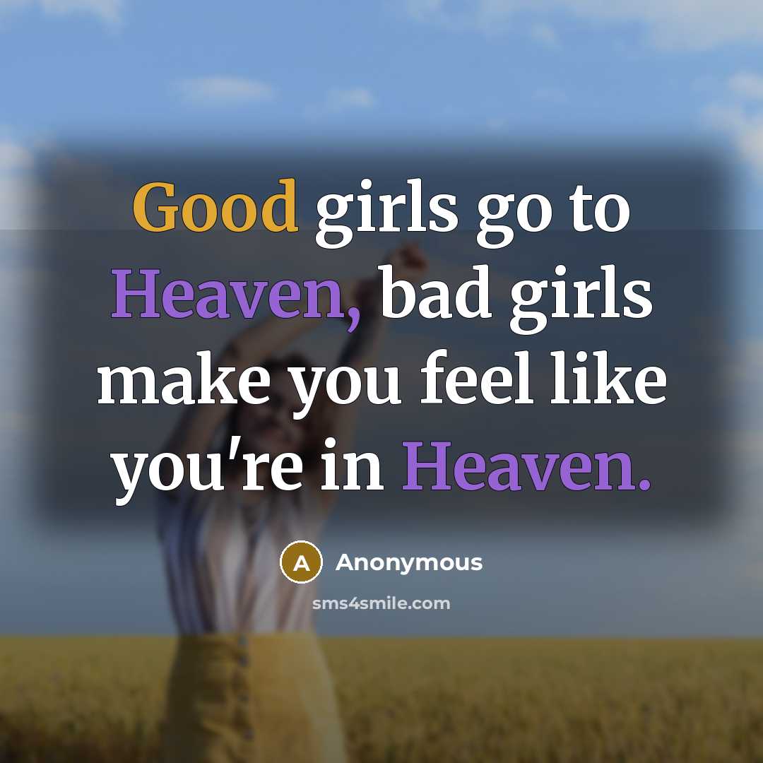 “Good girls go to Heaven, bad girls make you feel…” quote by Anonymous