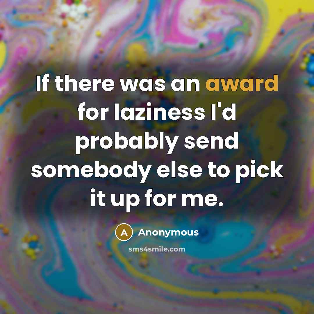 “If there was an award for laziness I'd probably send…” quote by Anonymous