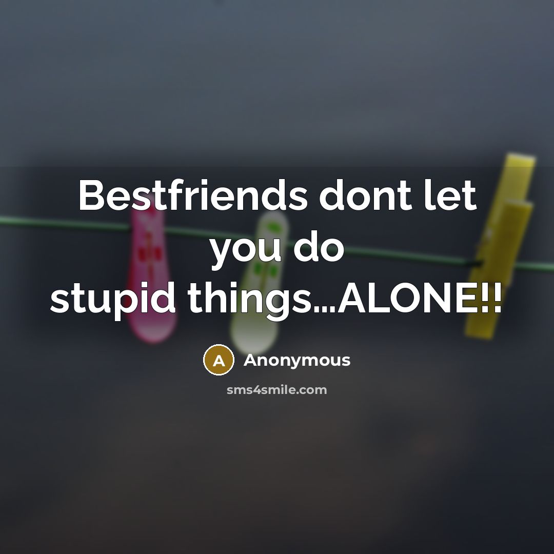 “Bestfriends dont let you do stupid things.......ALONE!!…” quote by Anonymous