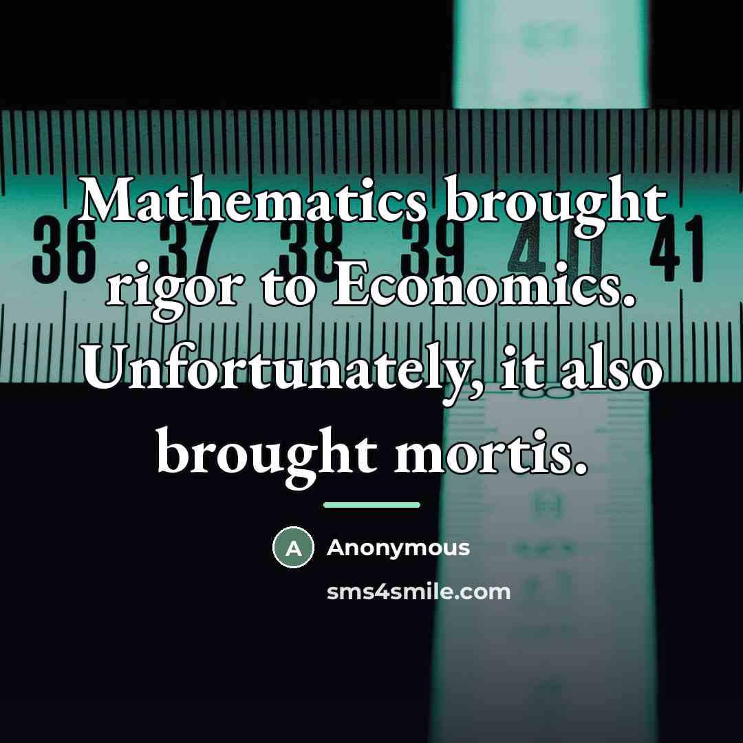“Mathematics brought rigor to Economics. Unfortunately, it also brought mortis.…” quote by Anonymous