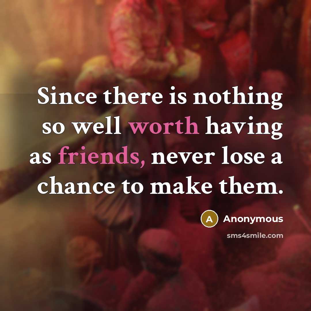 “Since there is nothing so well worth having as friends, never lose a chance to make them.” quote by Anonymous