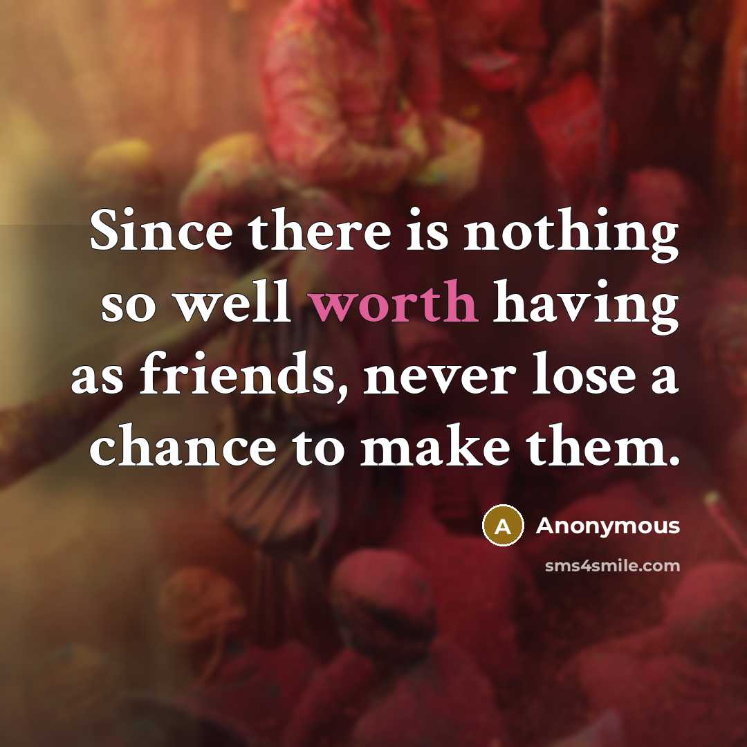 “Since there is nothing so well worth having as friends,…” quote by Anonymous