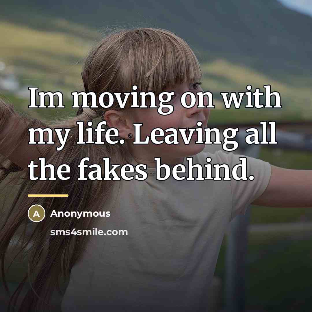 “Im moving on with my life. Leaving all the fakes…” quote by Anonymous
