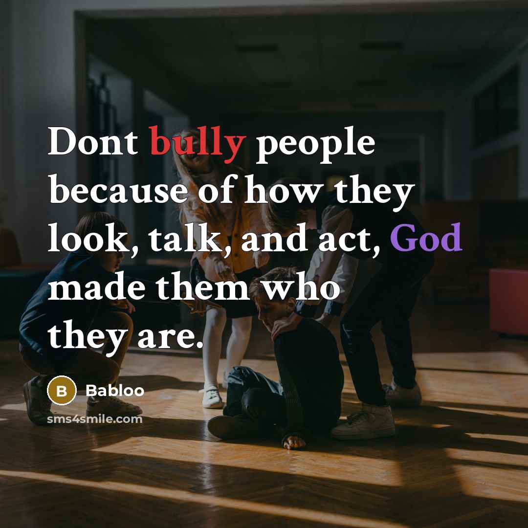 “Dont bully people because of how they look, talk, and act, God made them who they are.” quote by Babloo