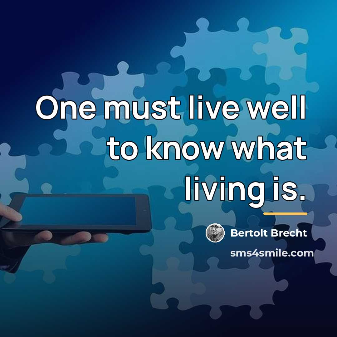 “One must live well to know what living is.…” quote by Bertolt Brecht