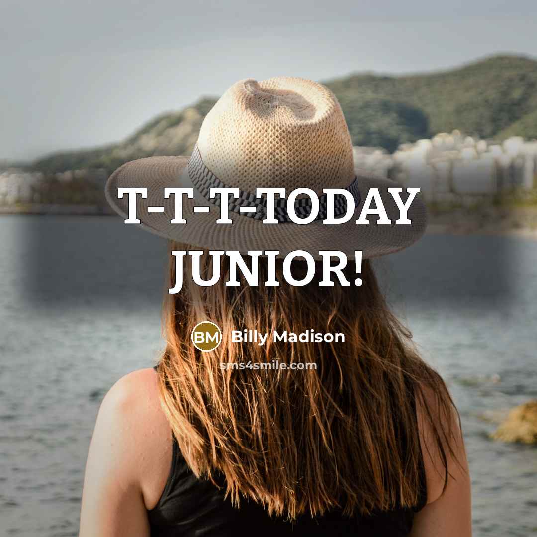 “T-T-T-TODAY JUNIOR!…” quote by Billy Madison
