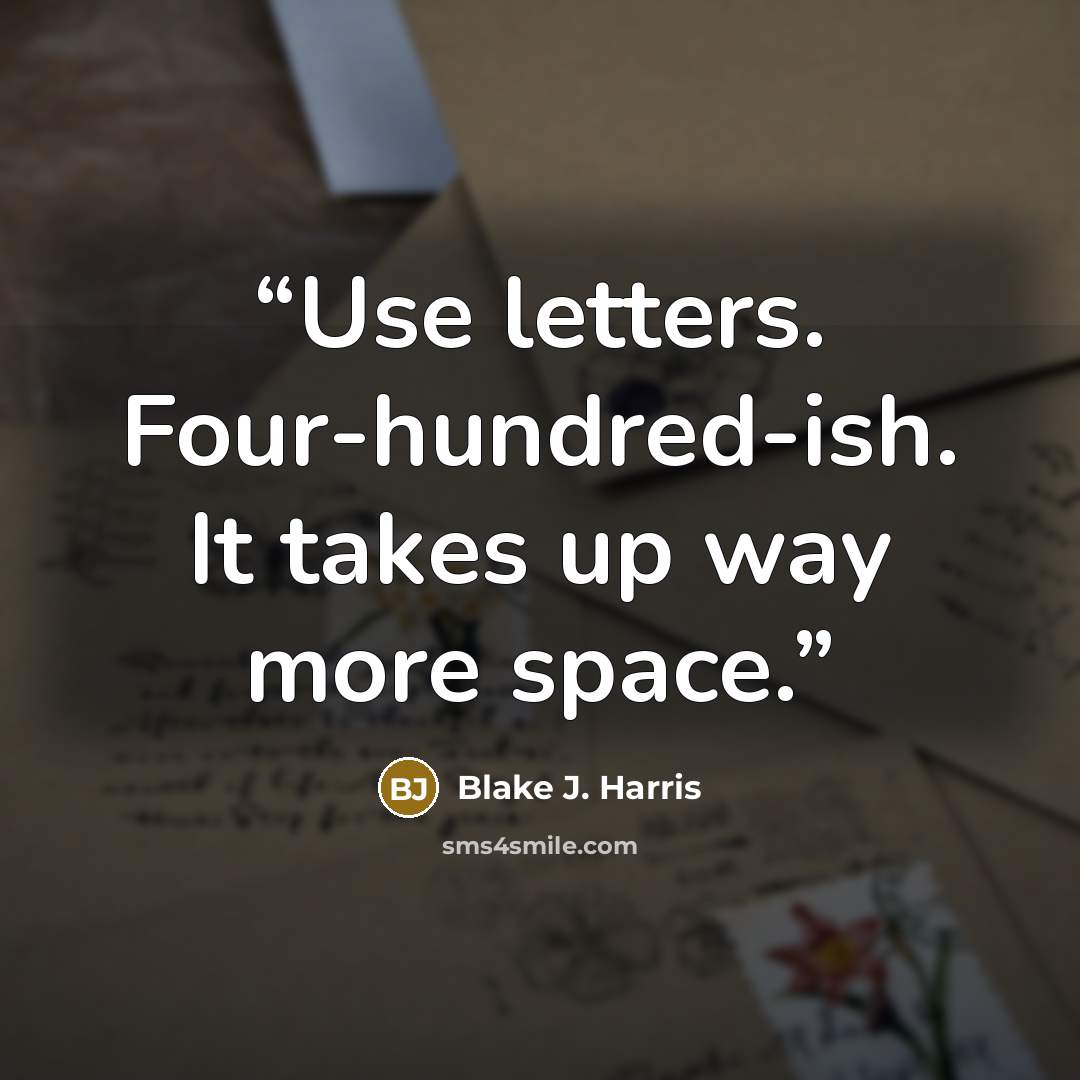 “Use letters. Four-hundred-ish. It takes up way more space.” quote by Blake J. Harris