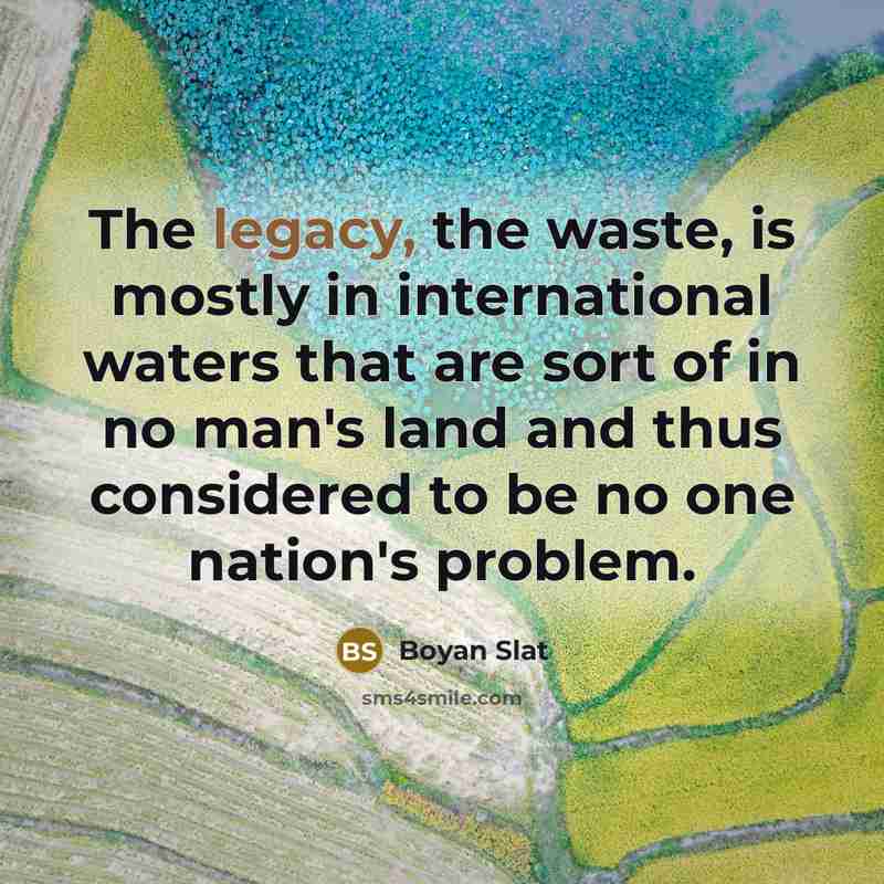 “The legacy, the waste, is mostly in international waters that…” quote by Boyan Slat