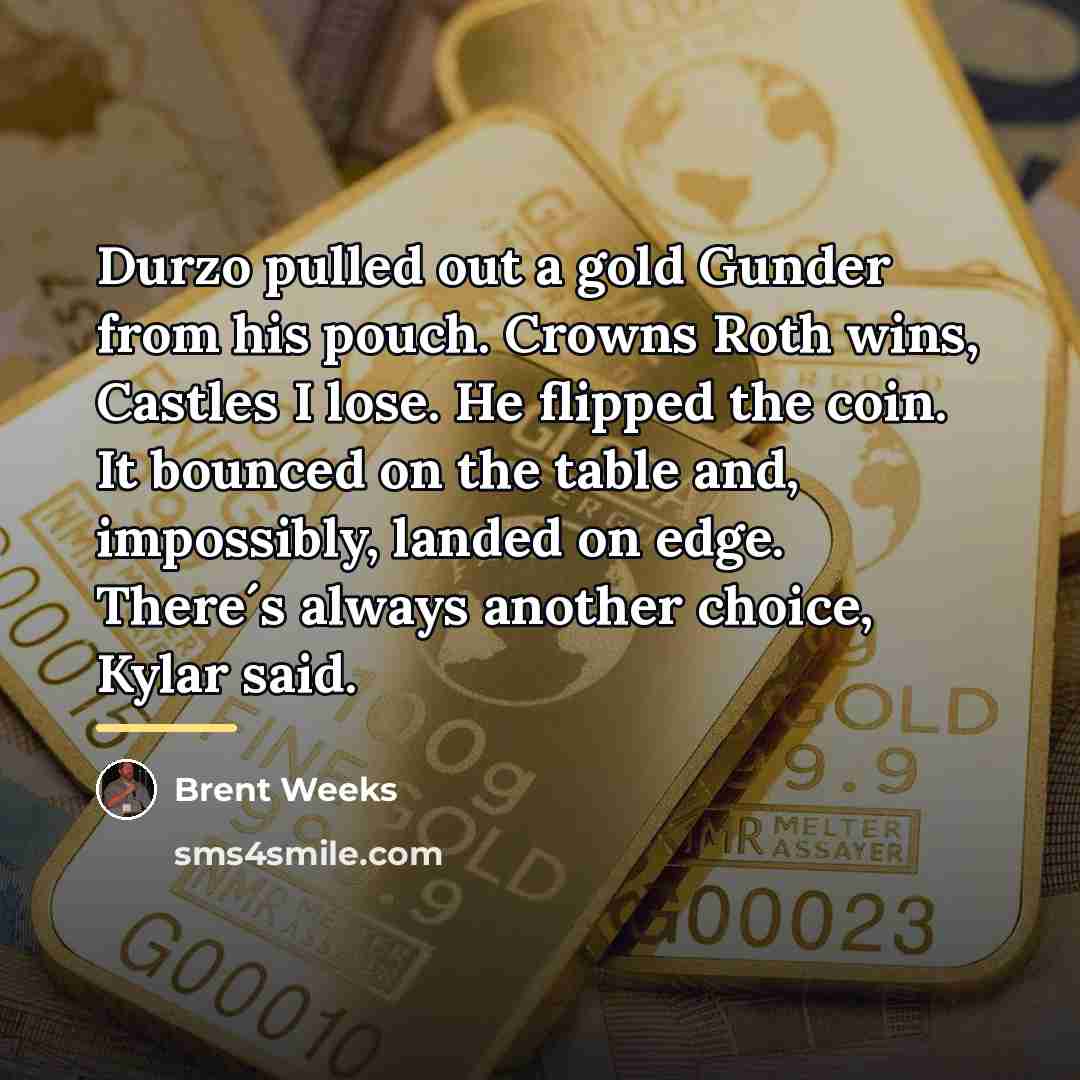 “Durzo pulled out a gold Gunder from his pouch. Crowns…” quote by Brent Weeks