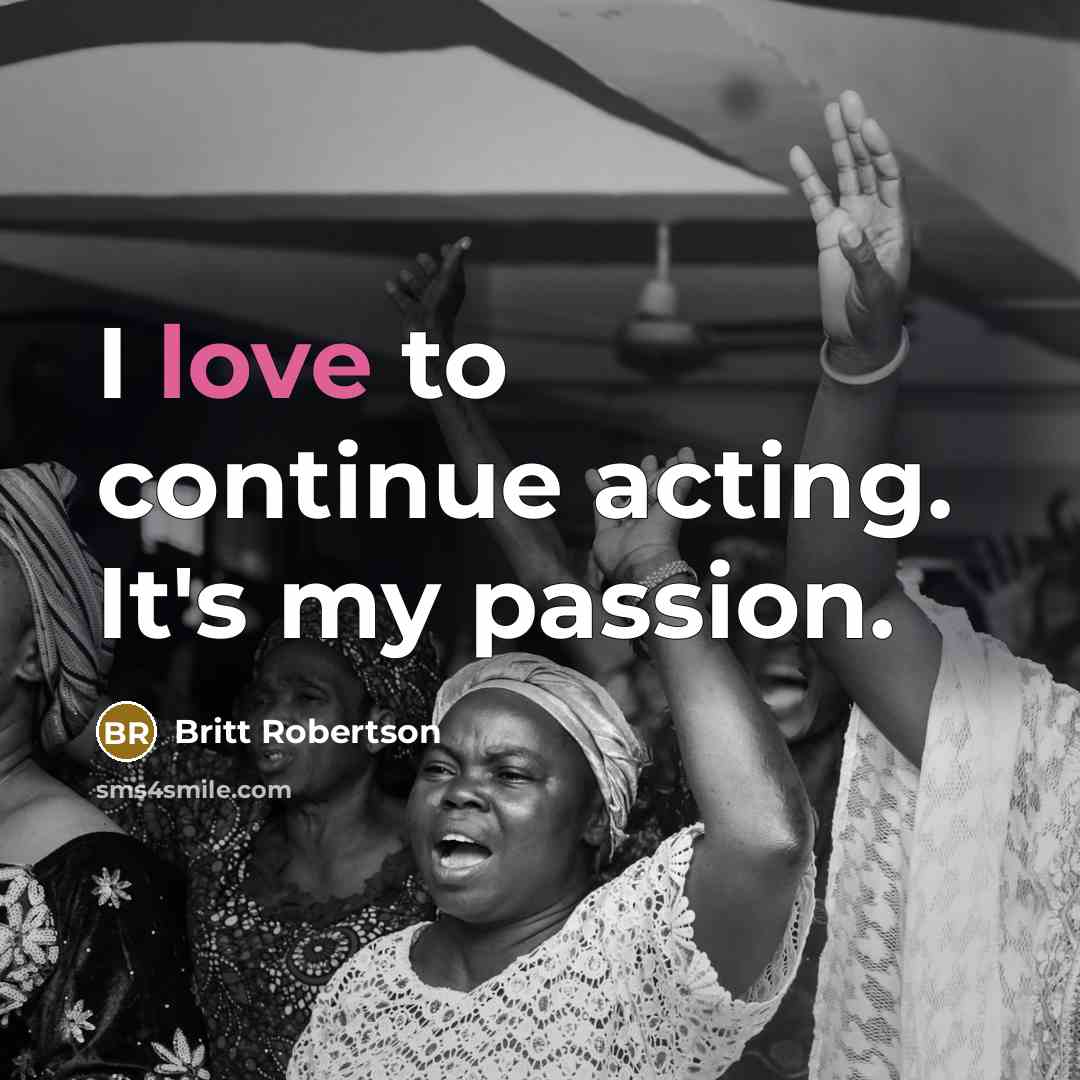 “I love to continue acting. It's my passion.…” quote by Britt Robertson