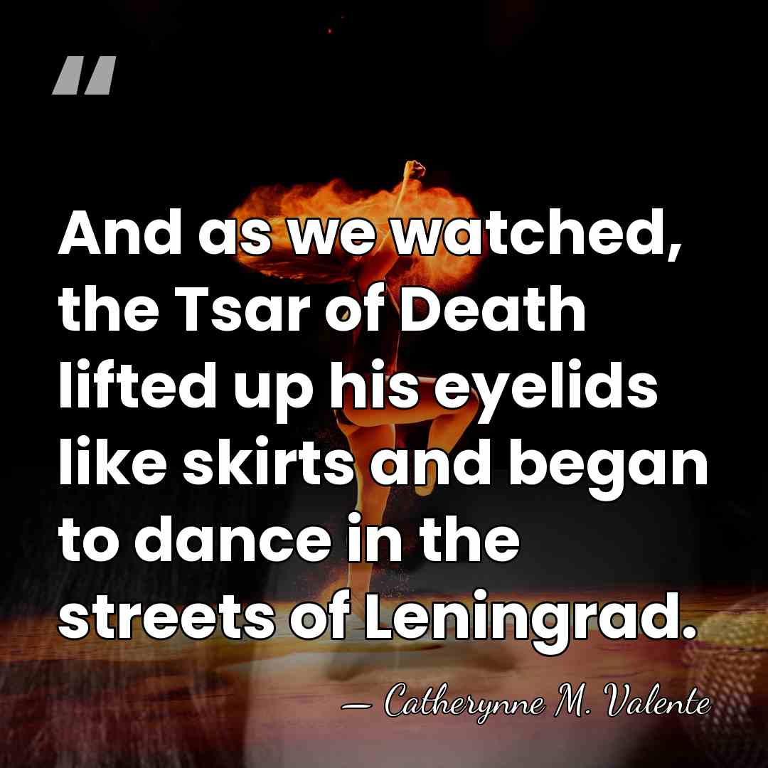 And as we watched, the Tsar of Death lifted up his eyelids&hellip; - Catherynne M. Valente