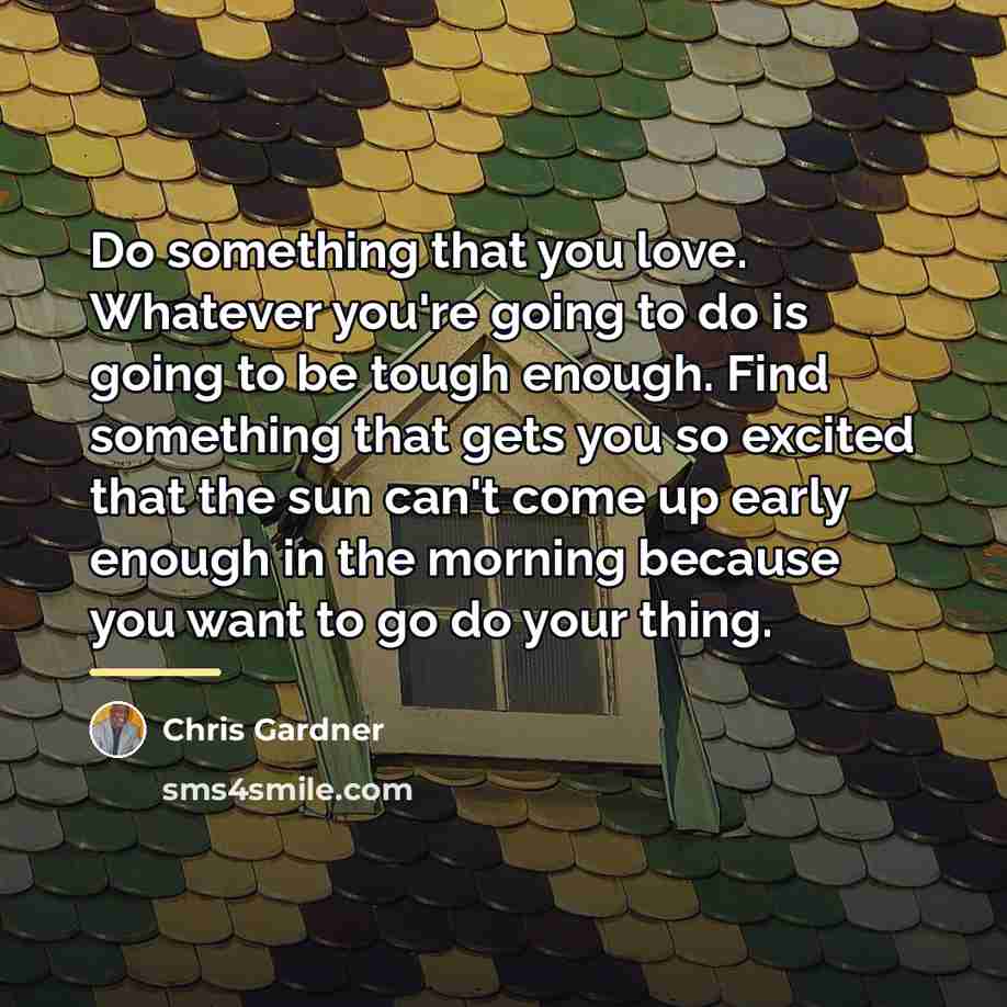 “Do something that you love. Whatever you're going to do…” quote by Chris Gardner