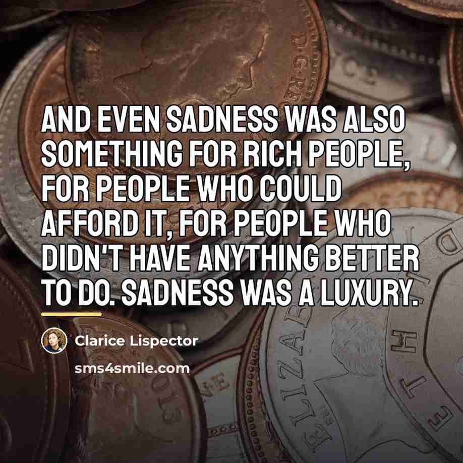 “And even sadness was also something for rich people, for…” quote by Clarice Lispector