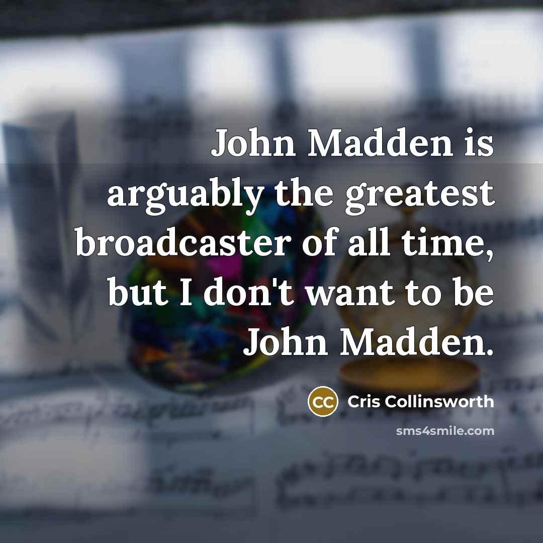 “John Madden is arguably the greatest broadcaster of all time,…” quote by Cris Collinsworth