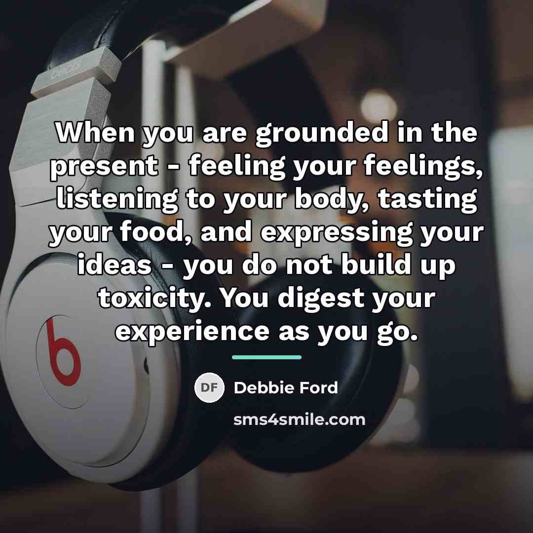 “When you are grounded in the present - feeling your…” quote by Debbie Ford