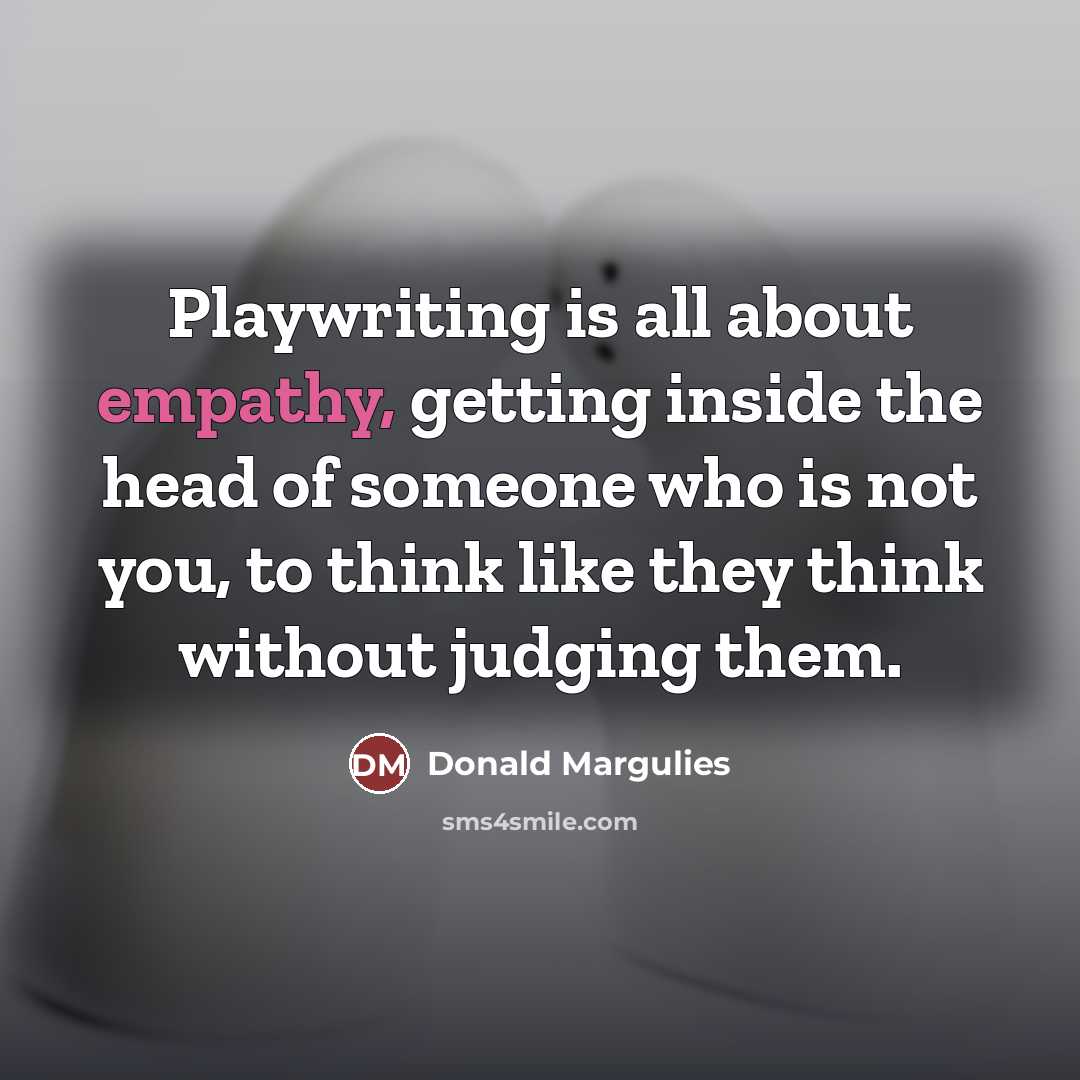 “Playwriting is all about empathy, getting inside the head of…” quote by Donald Margulies
