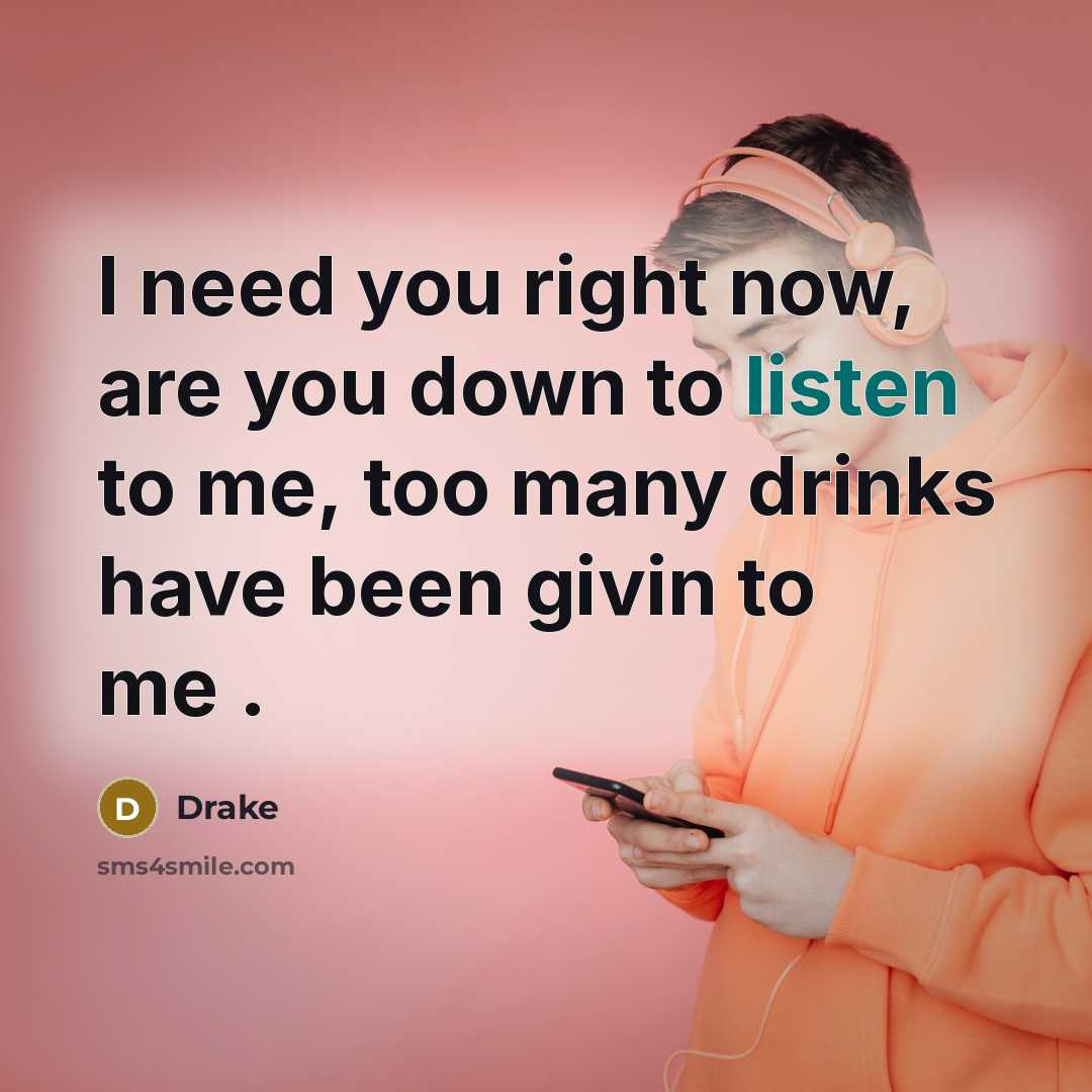 “I need you right now, are you down to listen…” quote by Drake