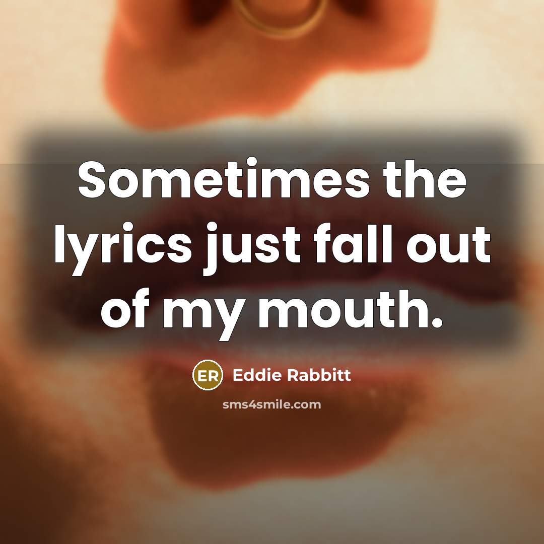“Sometimes the lyrics just fall out of my mouth.…” quote by Eddie Rabbitt