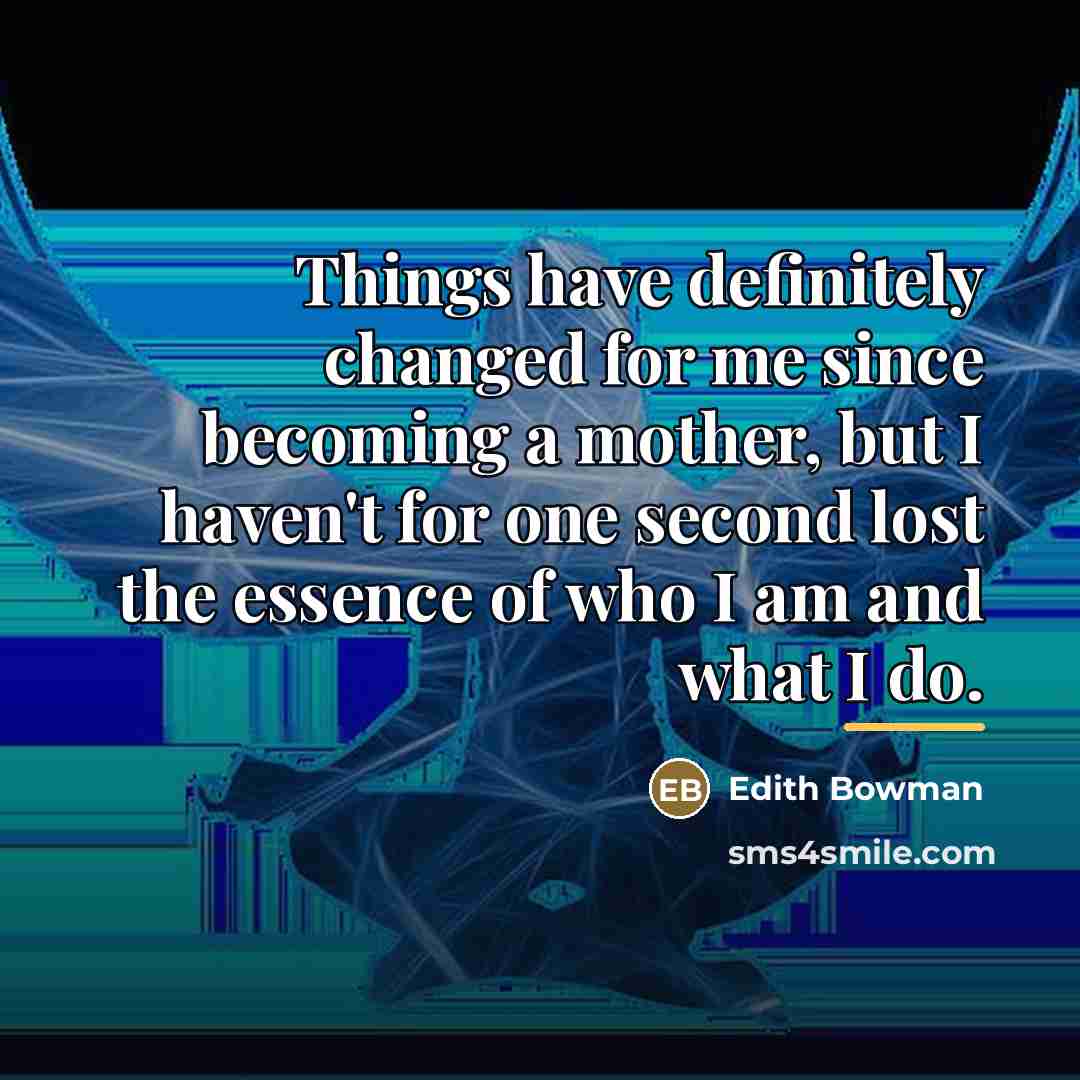 “Things have definitely changed for me since becoming a mother,…” quote by Edith Bowman