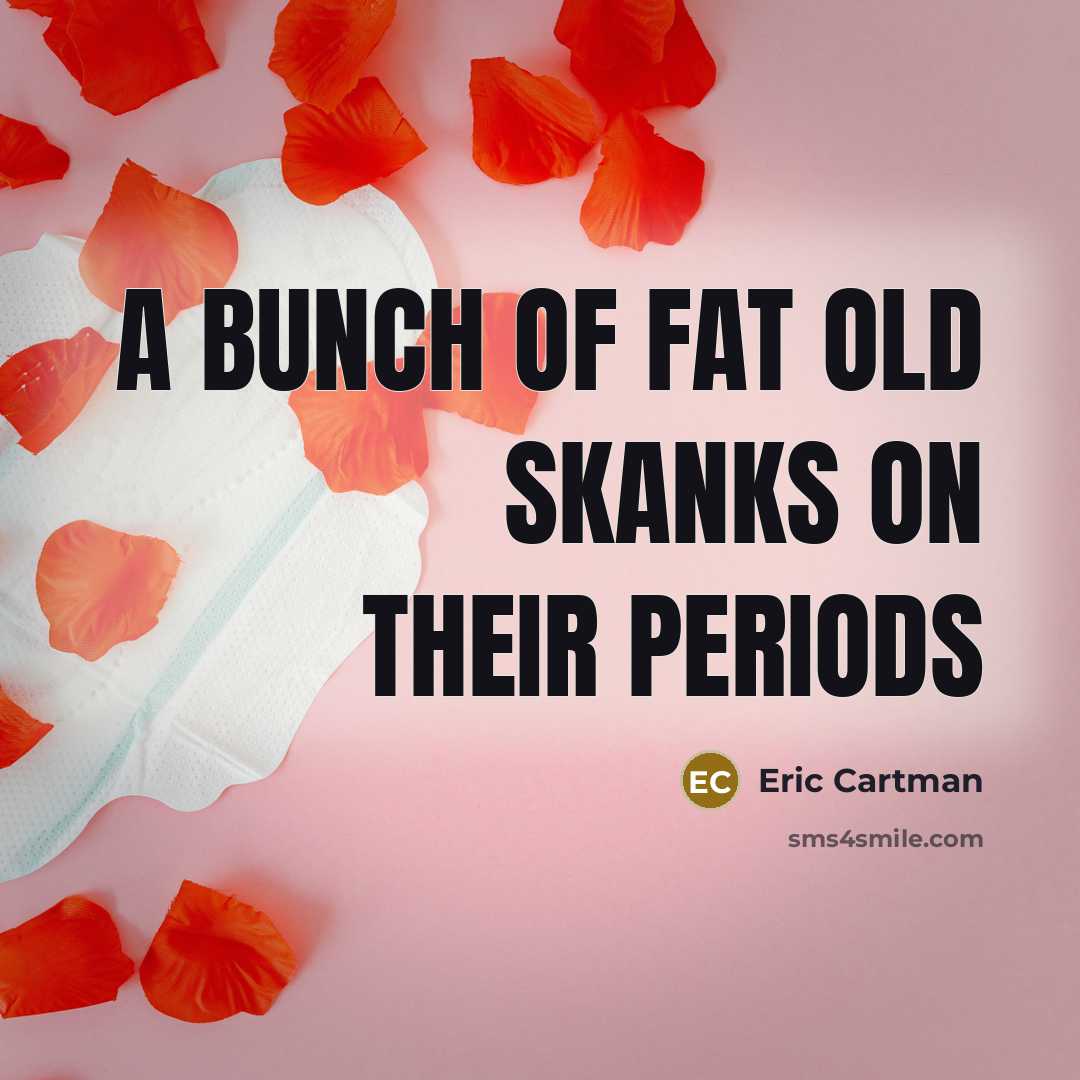 “A bunch of fat old skanks on their periods” quote by Eric Cartman