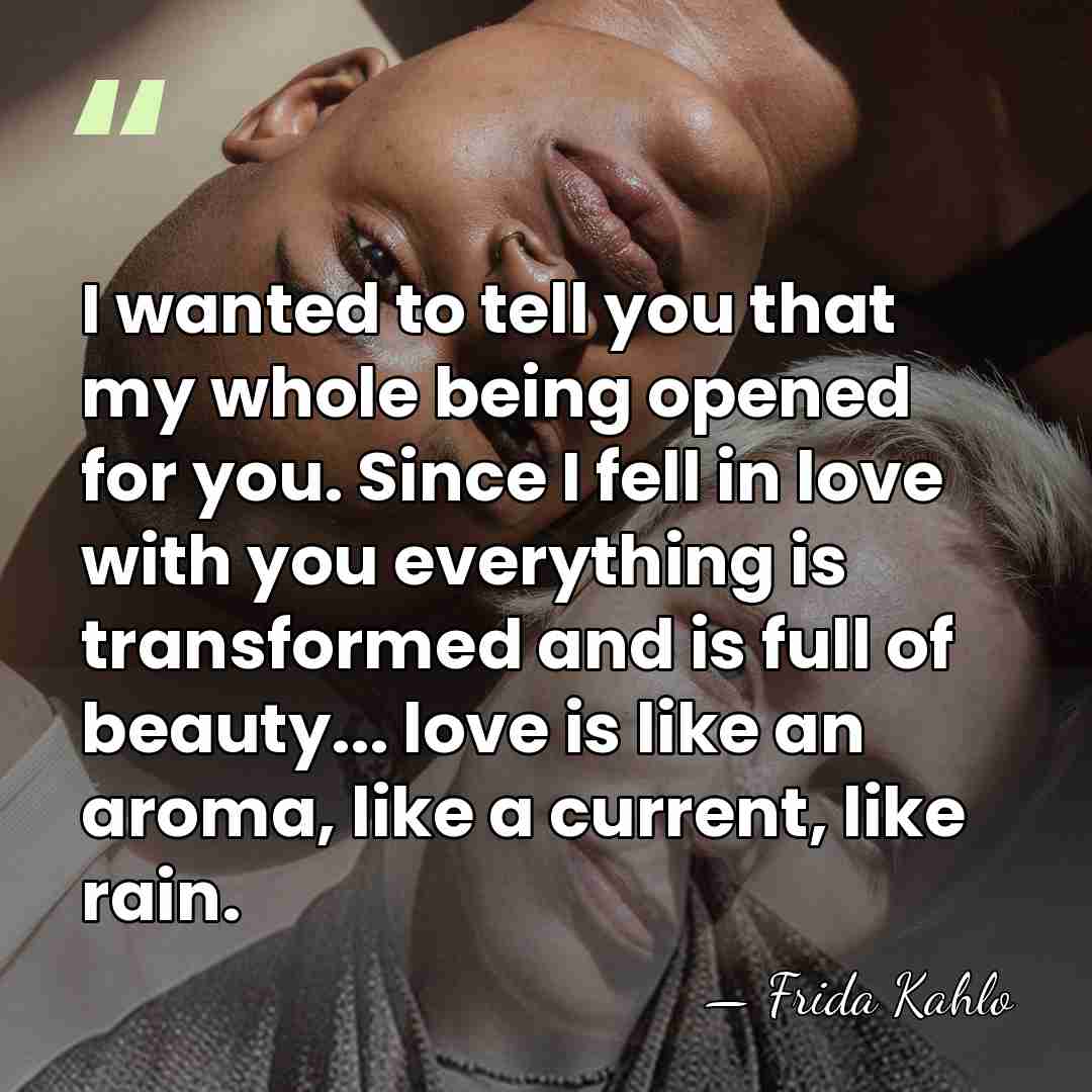 I wanted to tell you that my whole being opened for you.&hellip; - Frida Kahlo