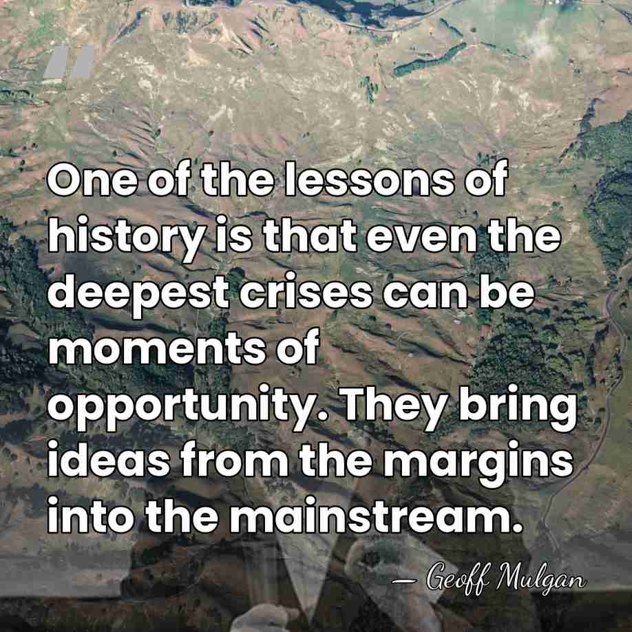 One of the lessons of history is that even the deepest crises&hellip; - Geoff Mulgan