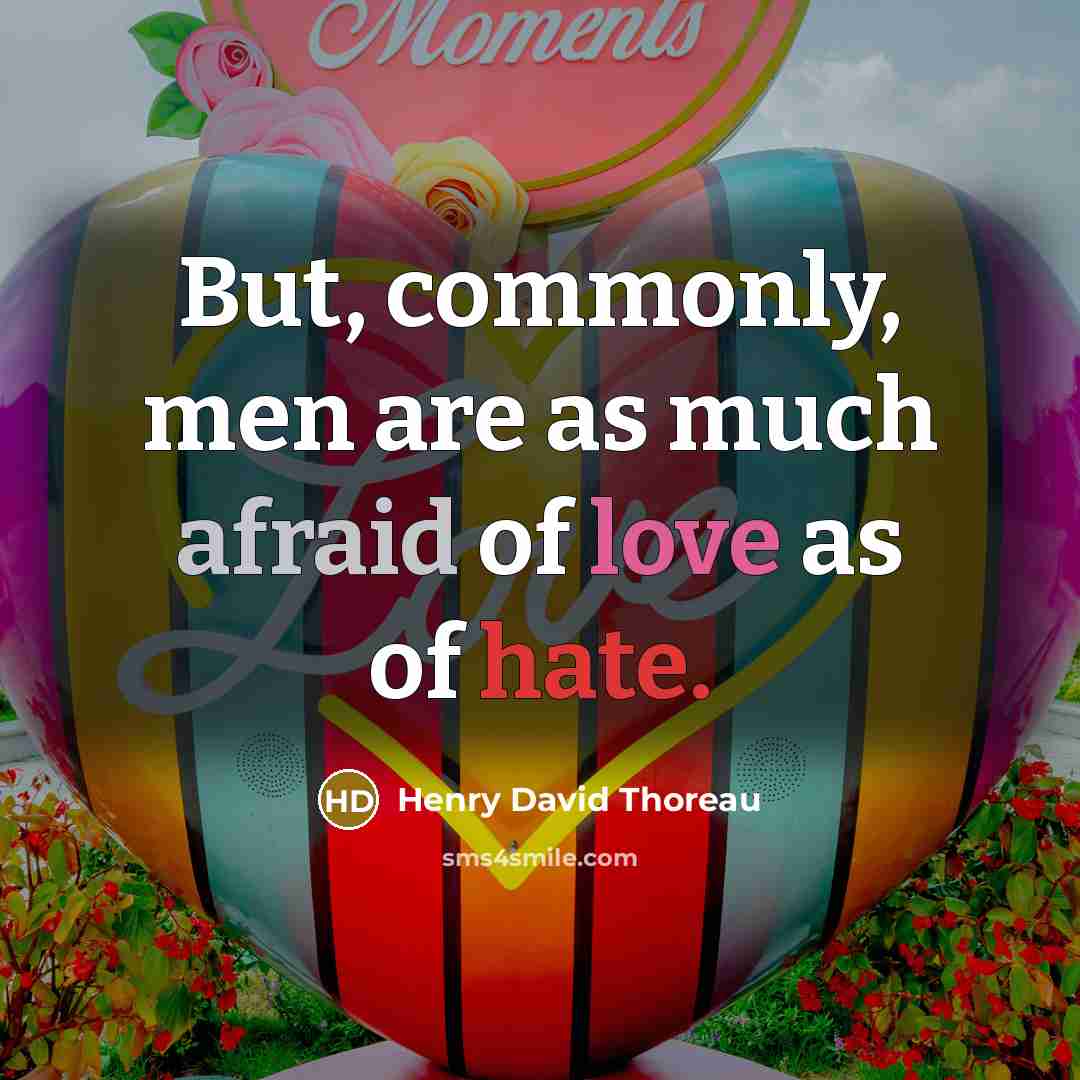 “But, commonly, men are as much afraid of love as of hate.” quote by Henry David Thoreau