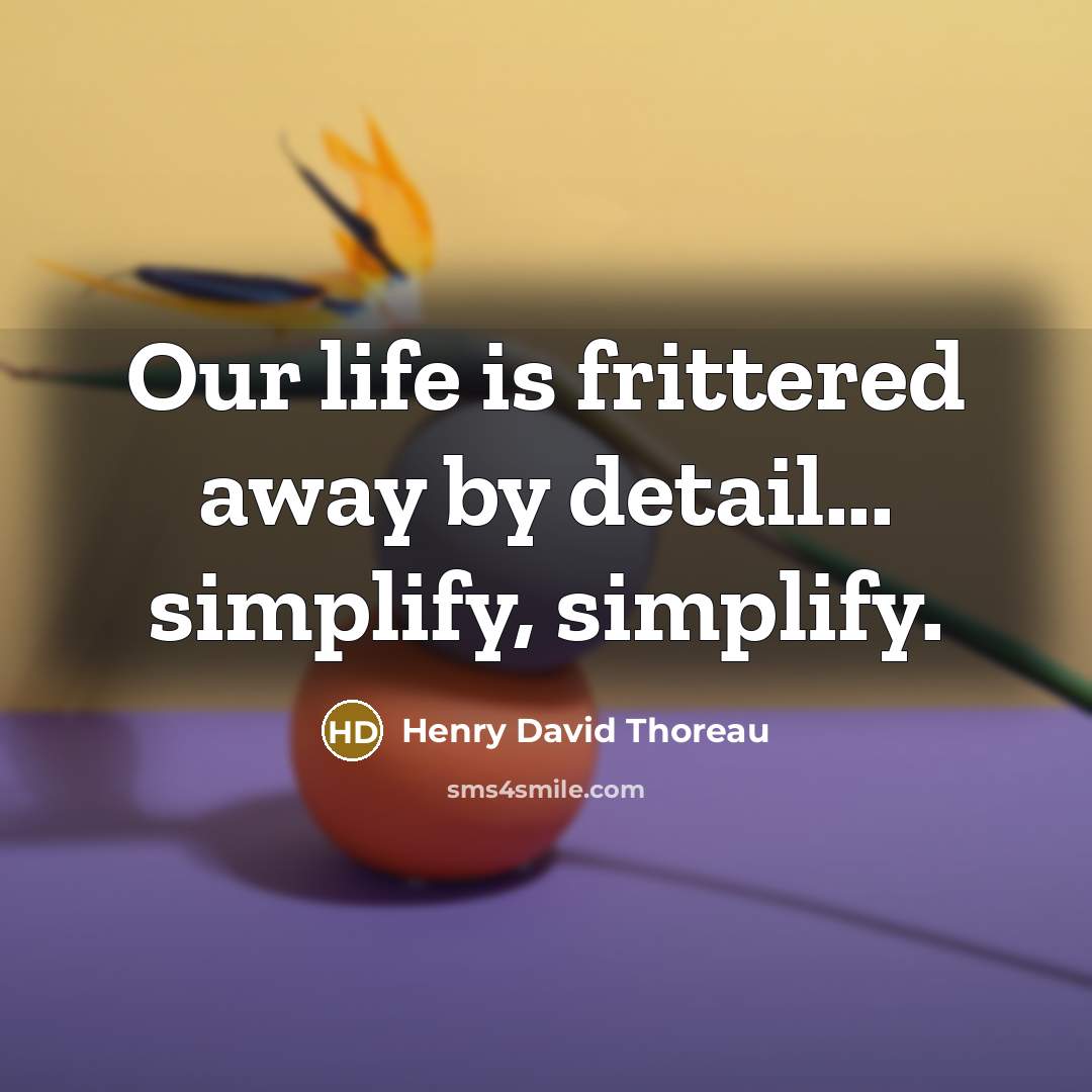“Our life is frittered away by detail... simplify, simplify.…” quote by Henry David Thoreau