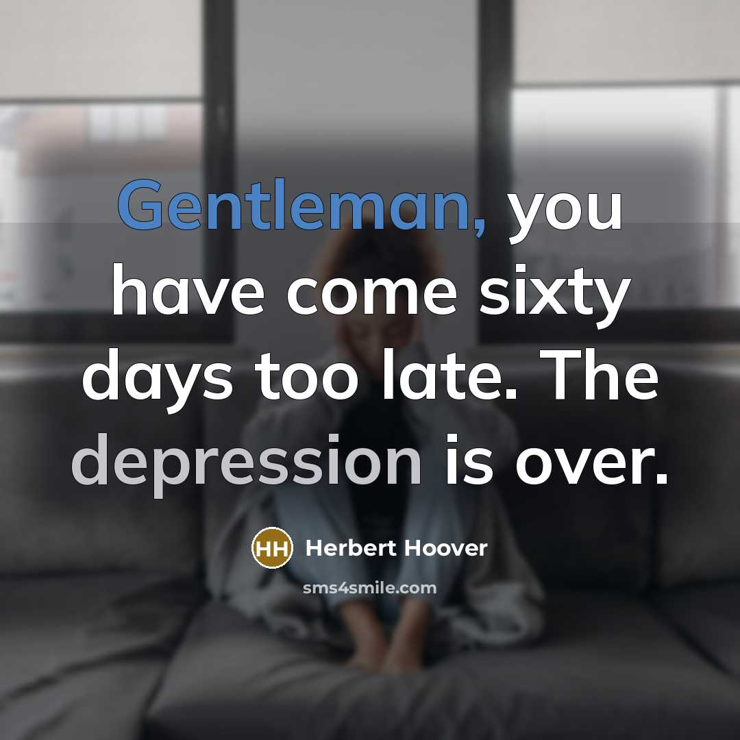 “Gentleman, you have come sixty days too late. The depression…” quote by Herbert Hoover