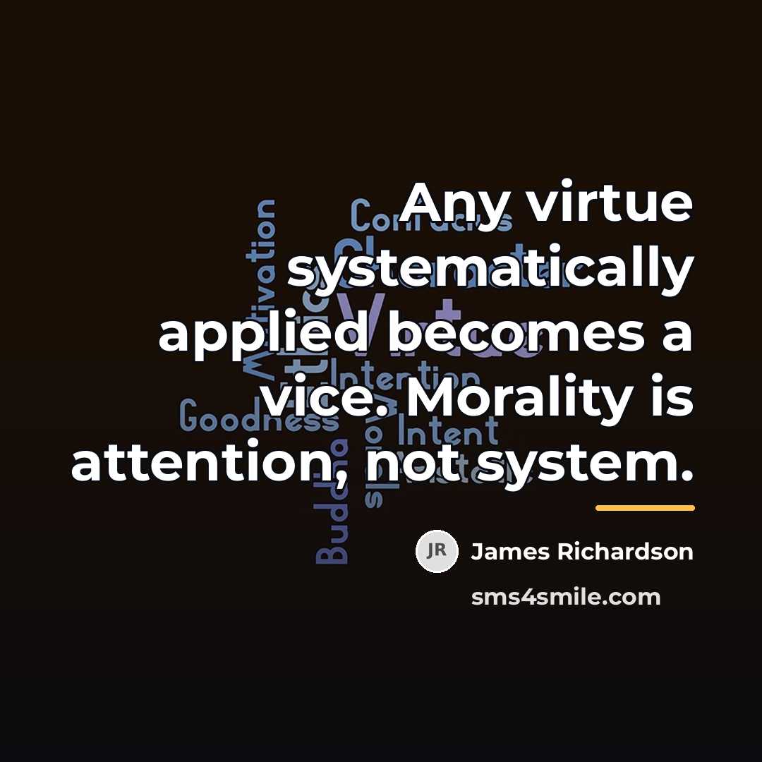 “Any virtue systematically applied becomes a vice. Morality is attention,…” quote by James Richardson