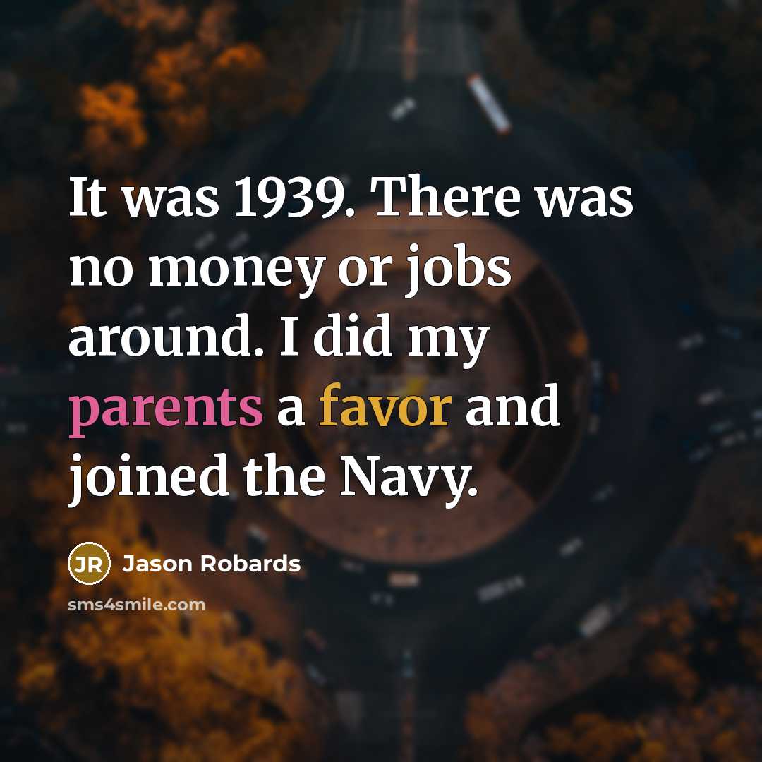 “It was 1939. There was no money or jobs around. I did my parents a favor and joined the Navy.” quote by Jason Robards