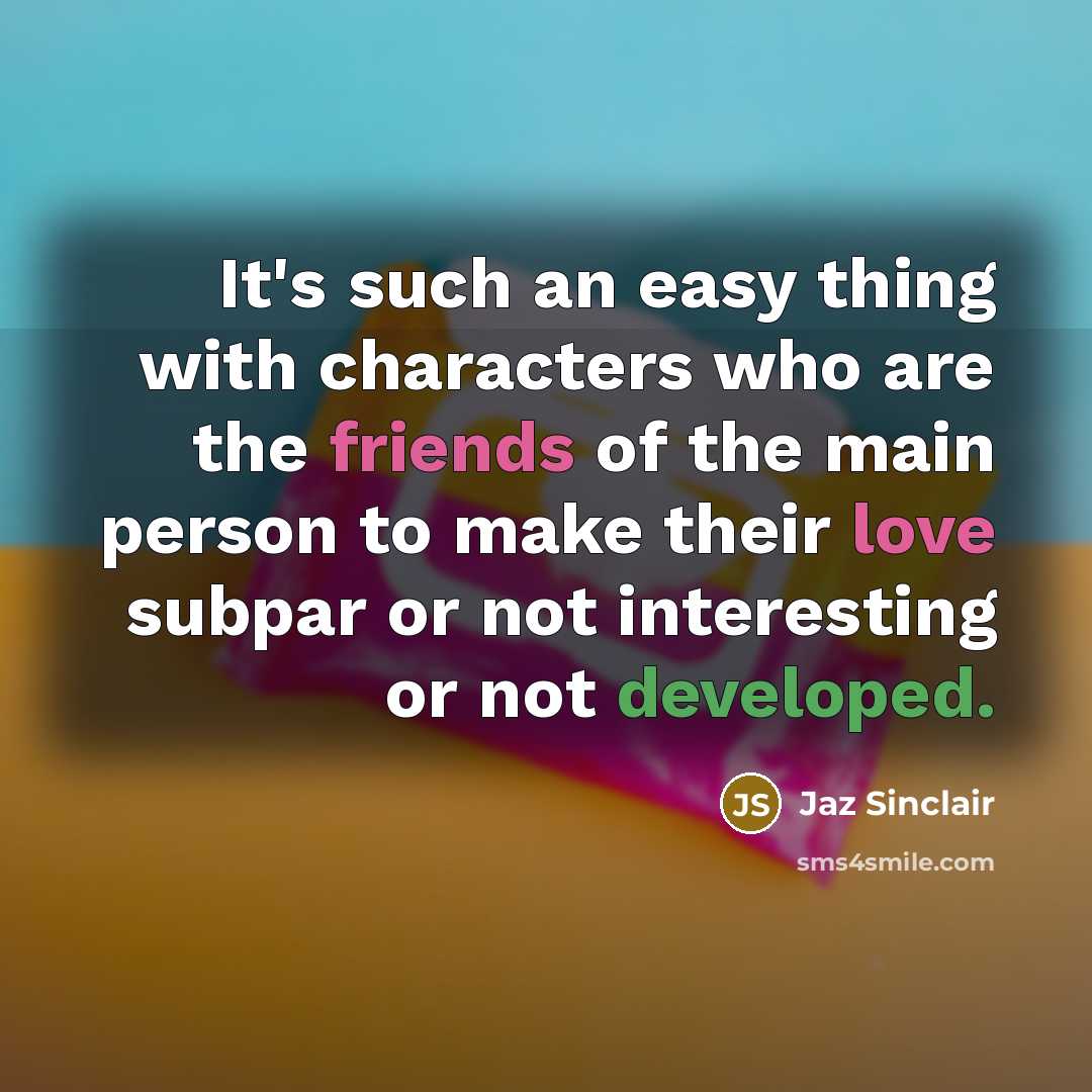 “It's such an easy thing with characters who are the friends of the main person to make their love subpar or not interesting or not developed.” quote by Jaz Sinclair