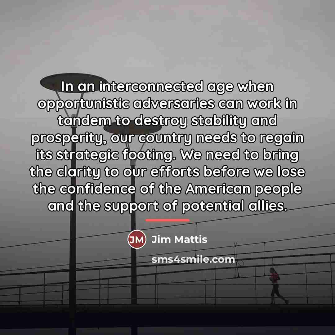 “In an interconnected age when opportunistic adversaries can work in…” quote by Jim Mattis