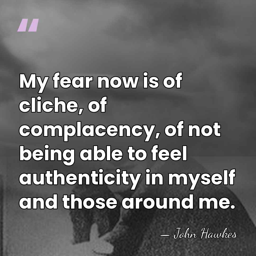 My fear now is of cliche, of complacency, of not being able&hellip; - John Hawkes